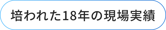 培われた18年の現場実績
